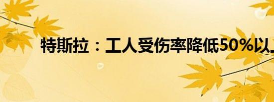 特斯拉：工人受伤率降低50%以上