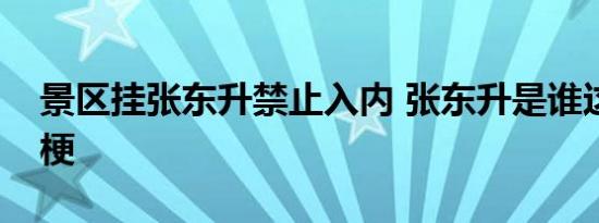 景区挂张东升禁止入内 张东升是谁这是什么梗