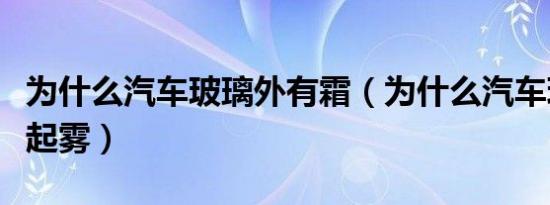 为什么汽车玻璃外有霜（为什么汽车玻璃外面起雾）