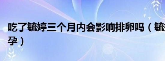 吃了毓婷三个月内会影响排卵吗（毓婷与宫外孕）