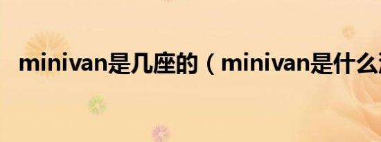 minivan是几座的（minivan是什么汽车）