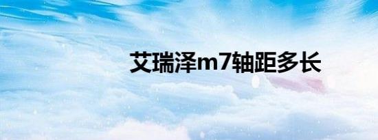 艾瑞泽m7轴距多长