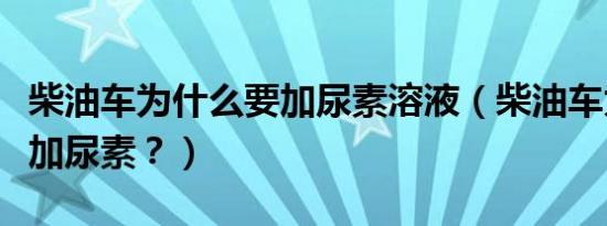 柴油车为什么要加尿素溶液（柴油车为什么要加尿素？）