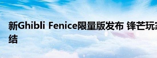 新Ghibli Fenice限量版发布 锋芒玩家正式集结