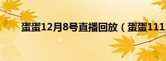 蛋蛋12月8号直播回放（蛋蛋1113）