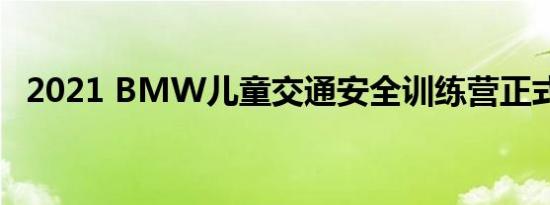 2021 BMW儿童交通安全训练营正式开营