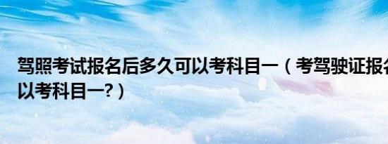 驾照考试报名后多久可以考科目一（考驾驶证报名后多久可以考科目一?）