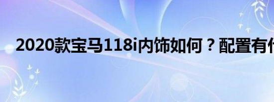 2020款宝马118i内饰如何？配置有什么？