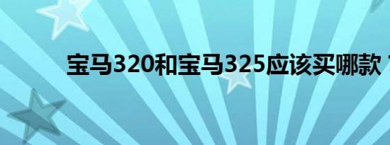 宝马320和宝马325应该买哪款？