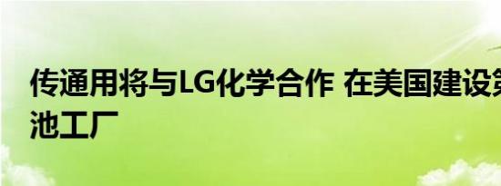 传通用将与LG化学合作 在美国建设第二座电池工厂