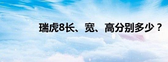 瑞虎8长、宽、高分别多少？