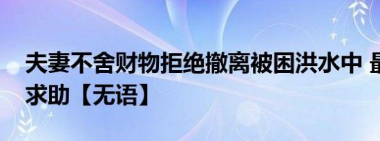 夫妻不舍财物拒绝撤离被困洪水中 最后报警求助【无语】