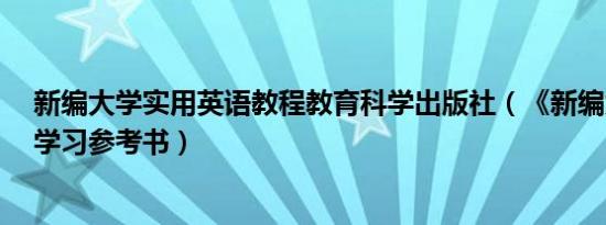 新编大学实用英语教程教育科学出版社（《新编大学英语》学习参考书）