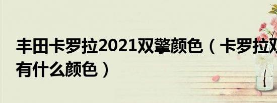 丰田卡罗拉2021双擎颜色（卡罗拉双擎18款有什么颜色）