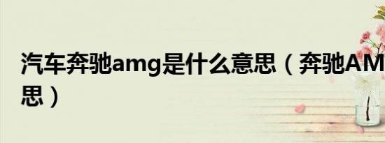 汽车奔驰amg是什么意思（奔驰AMG什么意思）