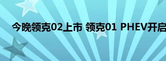 今晚领克02上市 领克01 PHEV开启预售