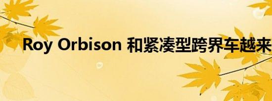 Roy Orbison 和紧凑型跨界车越来越多