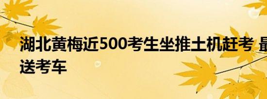 湖北黄梅近500考生坐推土机赶考 最特别的送考车