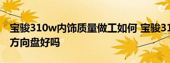 宝骏310w内饰质量做工如何 宝骏310w中控方向盘好吗