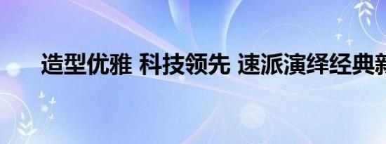 造型优雅 科技领先 速派演绎经典新风