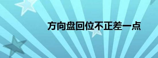 方向盘回位不正差一点