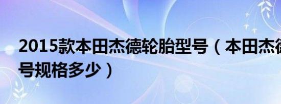 2015款本田杰德轮胎型号（本田杰德轮胎型号规格多少）