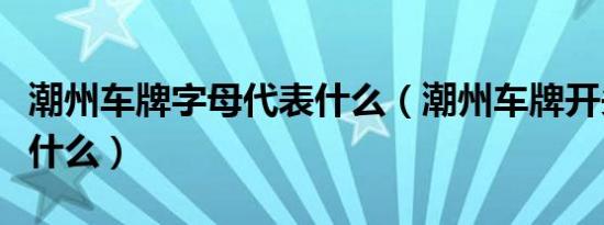 潮州车牌字母代表什么（潮州车牌开头字母是什么）