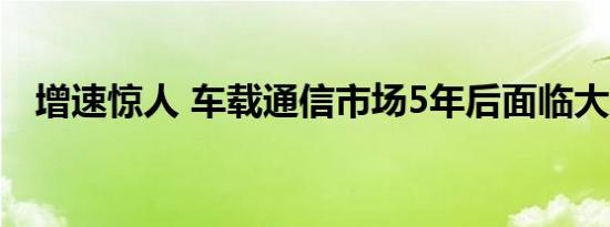 增速惊人 车载通信市场5年后面临大变样 