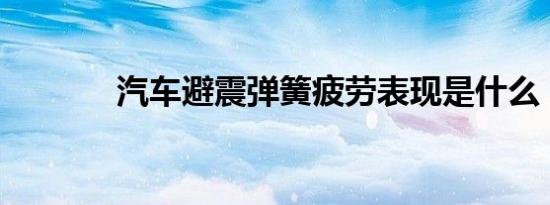 汽车避震弹簧疲劳表现是什么