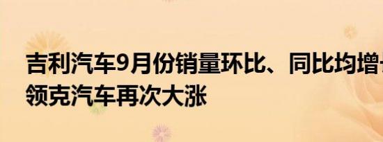 吉利汽车9月份销量环比、同比均增长11%，领克汽车再次大涨