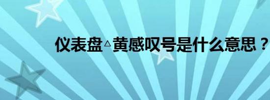 仪表盘△黄感叹号是什么意思？