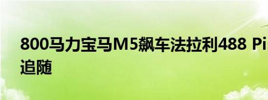 800马力宝马M5飙车法拉利488 Pista毁灭追随