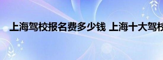 上海驾校报名费多少钱 上海十大驾校排名