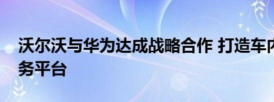 沃尔沃与华为达成战略合作 打造车内智能服务平台