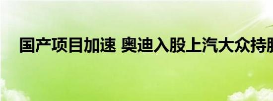 国产项目加速 奥迪入股上汽大众持股1%