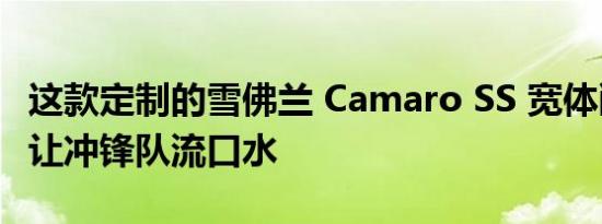 这款定制的雪佛兰 Camaro SS 宽体敞篷车会让冲锋队流口水