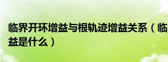 临界开环增益与根轨迹增益关系（临界开环增益是什么）