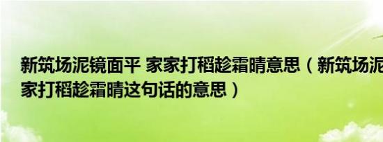 新筑场泥镜面平 家家打稻趁霜晴意思（新筑场泥镜面平,家家打稻趁霜晴这句话的意思）