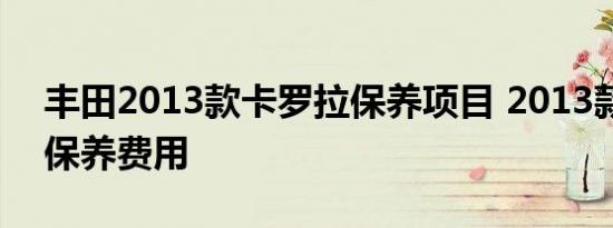 丰田2013款卡罗拉保养项目 2013款卡罗拉保养费用