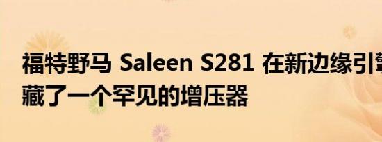 福特野马 Saleen S281 在新边缘引擎盖下隐藏了一个罕见的增压器