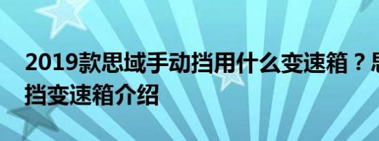 2019款思域手动挡用什么变速箱？思域手动挡变速箱介绍