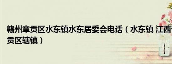 赣州章贡区水东镇水东居委会电话（水东镇 江西省赣州市章贡区辖镇）