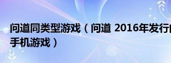 问道同类型游戏（问道 2016年发行的回合制手机游戏）