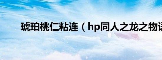 琥珀桃仁粘连（hp同人之龙之物语）