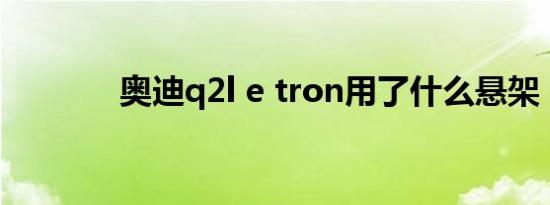 奥迪q2l e tron用了什么悬架