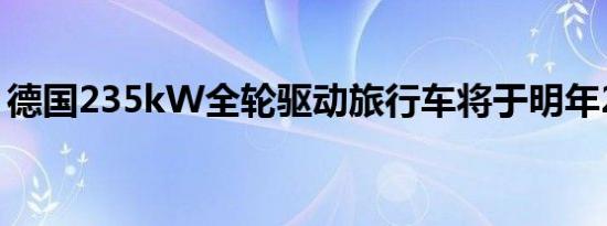 德国235kW全轮驱动旅行车将于明年2月上�