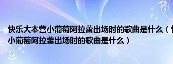 快乐大本营小葡萄阿拉蕾出场时的歌曲是什么（快乐大本营小葡萄阿拉蕾出场时的歌曲是什么）