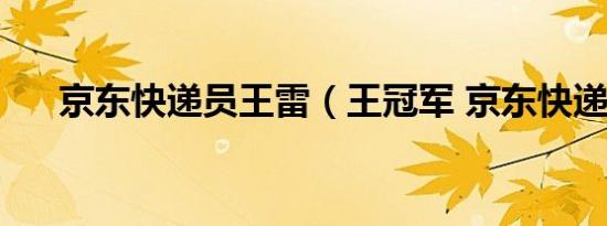 京东快递员王雷（王冠军 京东快递员）