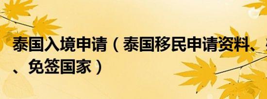 泰国入境申请（泰国移民申请资料、办理流程、免签国家）