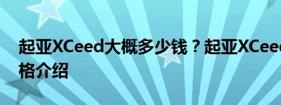 起亚XCeed大概多少钱？起亚XCeed预售价格介绍